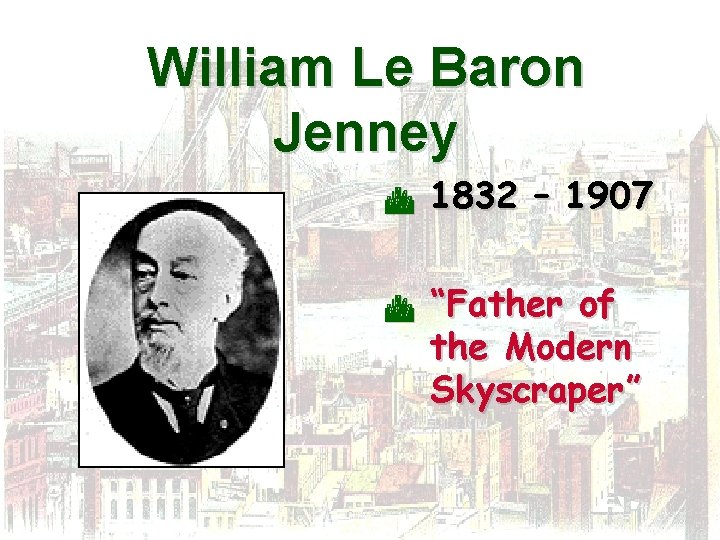 William Le Baron Jenney C C 1832 – 1907 “Father of the Modern Skyscraper”