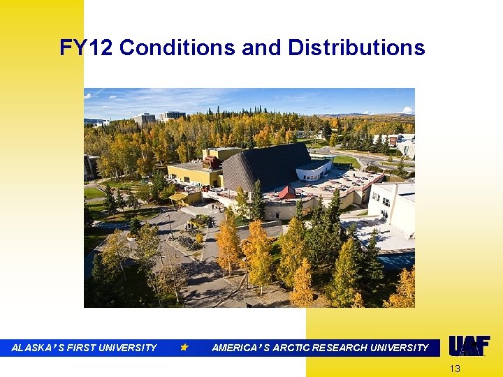 FY 12 Conditions and Distributions ALASKA’ S FIRST UNIVERSITY AMERICA’ S ARCTIC RESEARCH UNIVERSITY