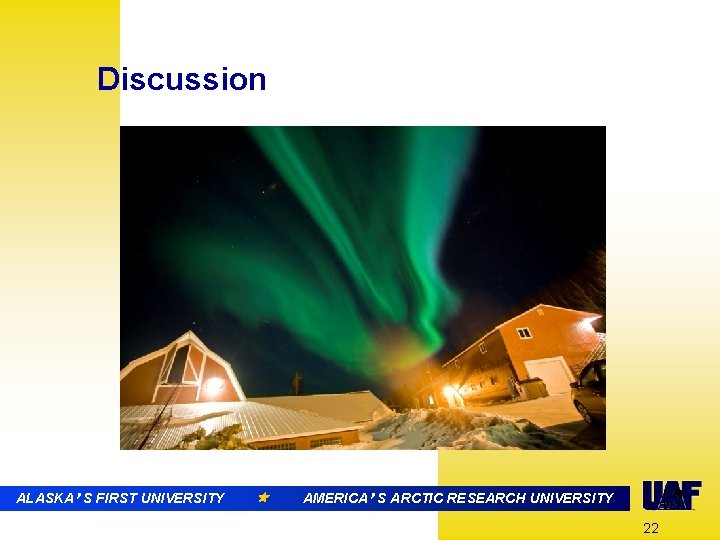 Discussion ALASKA’ S FIRST UNIVERSITY AMERICA’ S ARCTIC RESEARCH UNIVERSITY 22 