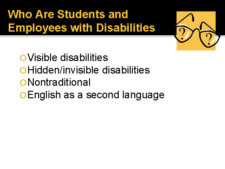 Who Are Students and Employees with Disabilities Visible disabilities Hidden/invisible disabilities Nontraditional English as