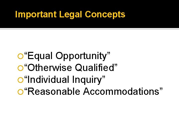 Important Legal Concepts “Equal Opportunity” “Otherwise Qualified” “Individual Inquiry” “Reasonable Accommodations” 