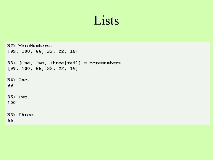 Lists 32> More. Numbers. [99, 100, 66, 33, 22, 15] 33> [One, Two, Three|Tail]
