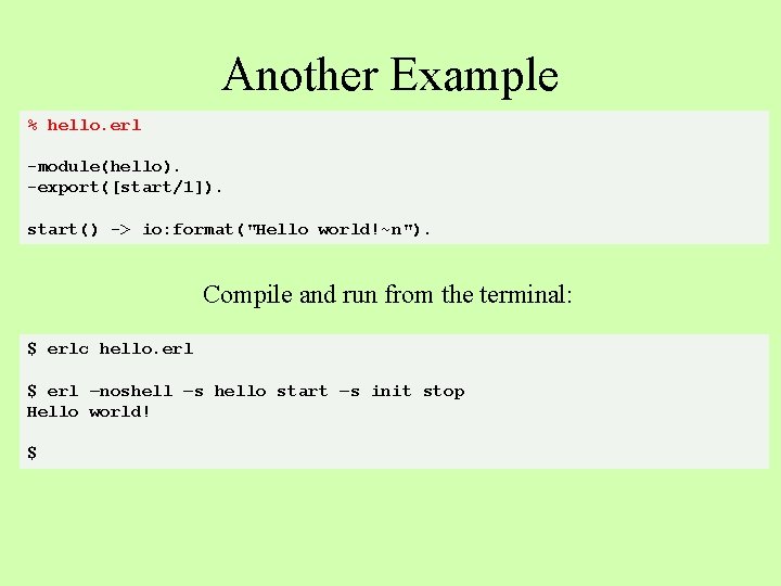 Another Example % hello. erl -module(hello). -export([start/1]). start() -> io: format("Hello world!~n"). Compile and