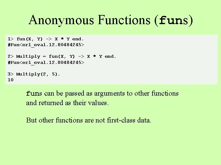 Anonymous Functions (funs) 1> fun(X, Y) -> X * Y end. #Fun<erl_eval. 12. 80484245>