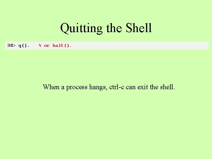 Quitting the Shell 38> q(). % or halt(). When a process hangs, ctrl-c can