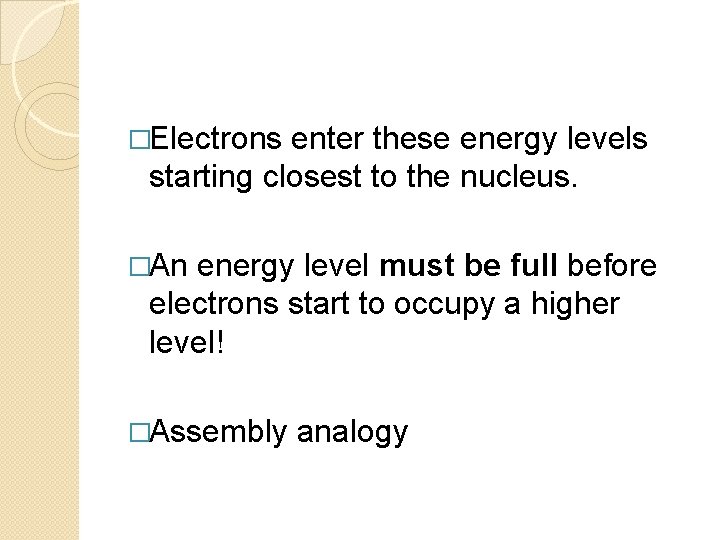 �Electrons enter these energy levels starting closest to the nucleus. �An energy level must