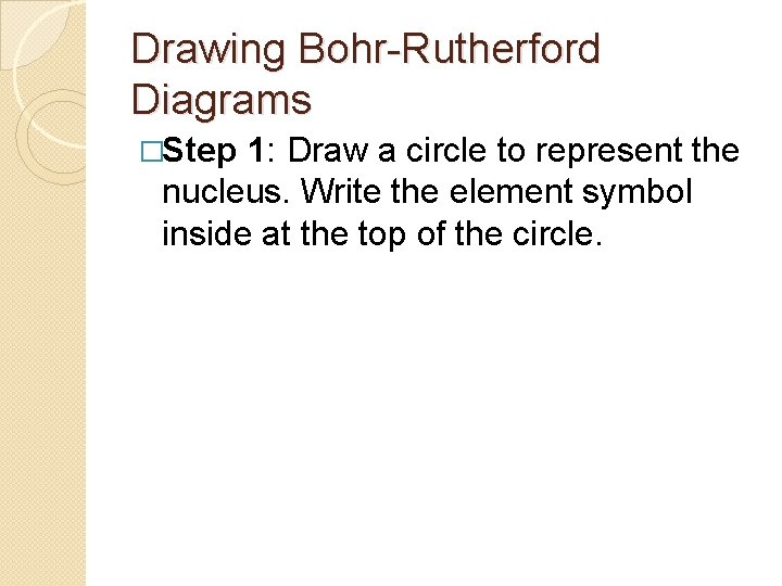 Drawing Bohr-Rutherford Diagrams �Step 1: Draw a circle to represent the nucleus. Write the