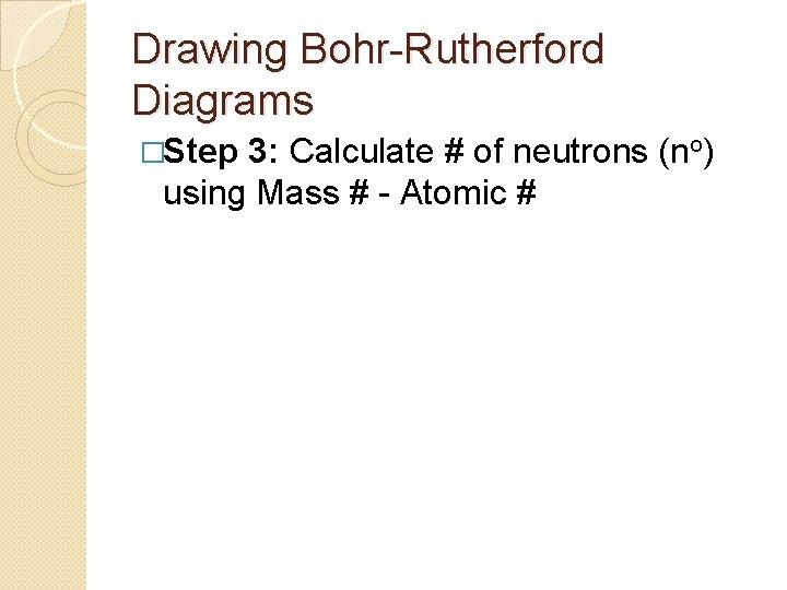 Drawing Bohr-Rutherford Diagrams �Step 3: Calculate # of neutrons (no) using Mass # -