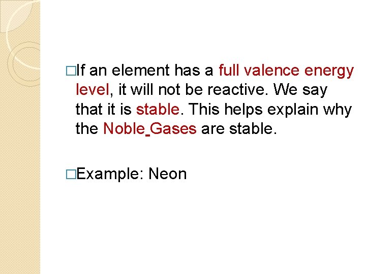 �If an element has a full valence energy level, it will not be reactive.