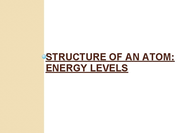 STRUCTURE OF AN ATOM: ENERGY LEVELS 
