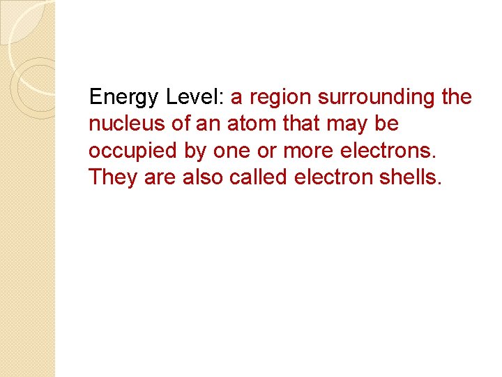 Energy Level: a region surrounding the nucleus of an atom that may be occupied