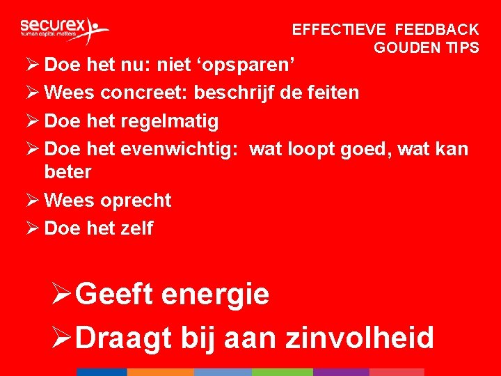 EFFECTIEVE FEEDBACK GOUDEN TIPS Ø Doe het nu: niet ‘opsparen’ Ø Wees concreet: beschrijf