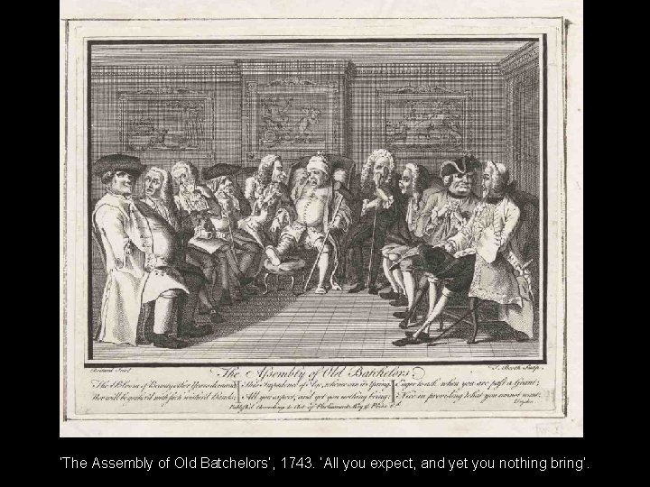 ‘The Assembly of Old Batchelors’, 1743. ‘All you expect, and yet you nothing bring’.