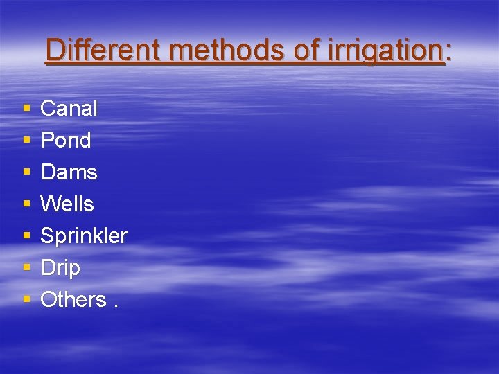 Different methods of irrigation: § § § § Canal Pond Dams Wells Sprinkler Drip