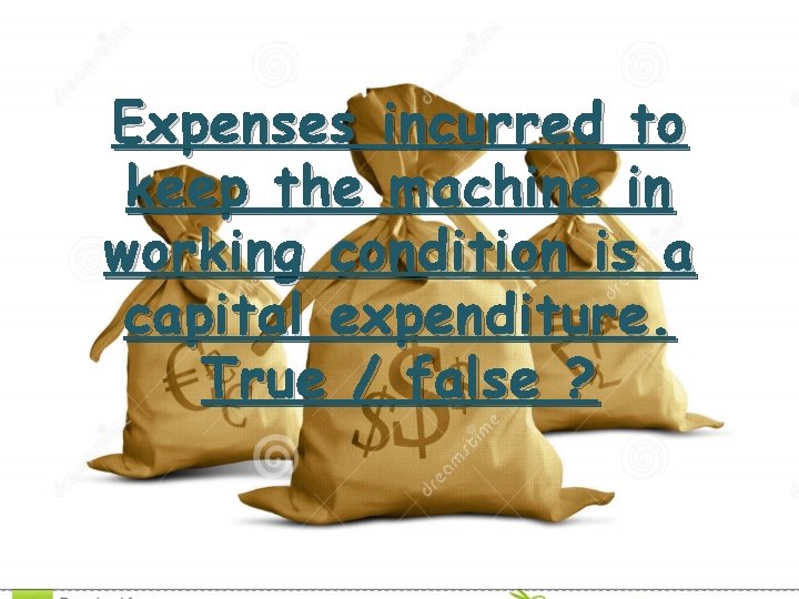 Expenses incurred to keep the machine in working condition is a capital expenditure. True