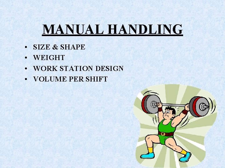 MANUAL HANDLING • • SIZE & SHAPE WEIGHT WORK STATION DESIGN VOLUME PER SHIFT