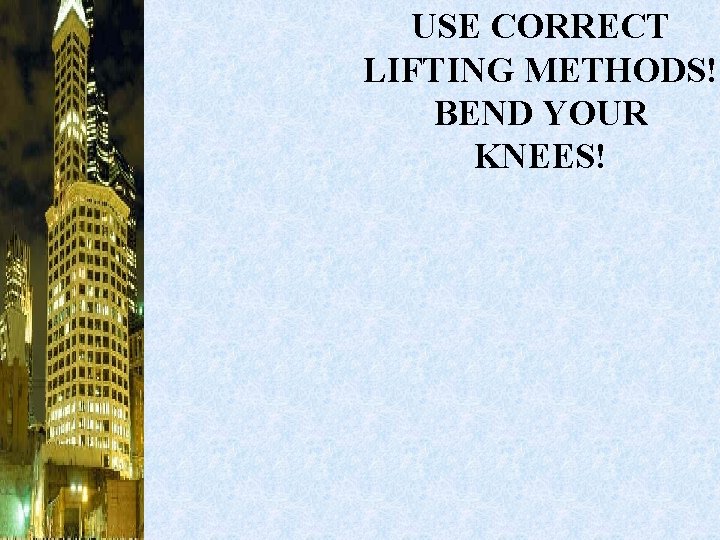 USE CORRECT LIFTING METHODS! BEND YOUR KNEES! 