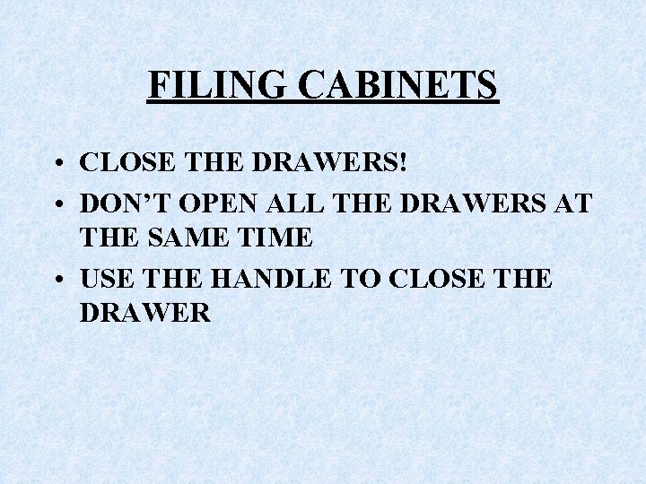 FILING CABINETS • CLOSE THE DRAWERS! • DON’T OPEN ALL THE DRAWERS AT THE