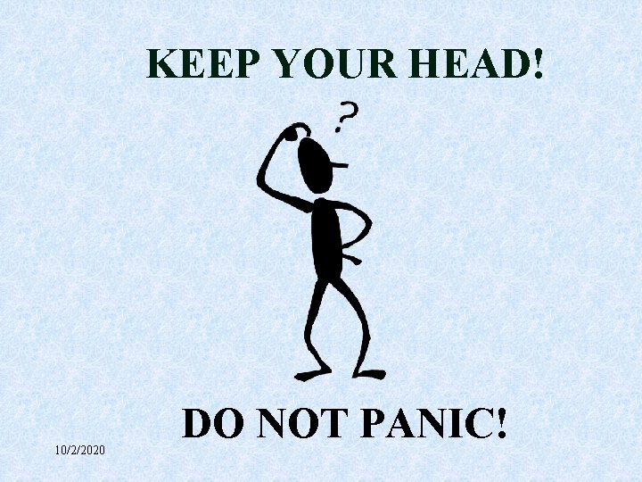 KEEP YOUR HEAD! 10/2/2020 DO NOT PANIC! 