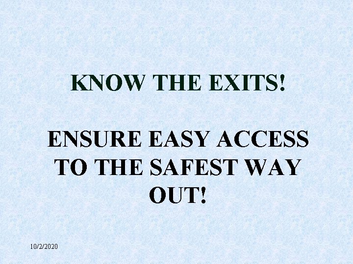 KNOW THE EXITS! ENSURE EASY ACCESS TO THE SAFEST WAY OUT! 10/2/2020 