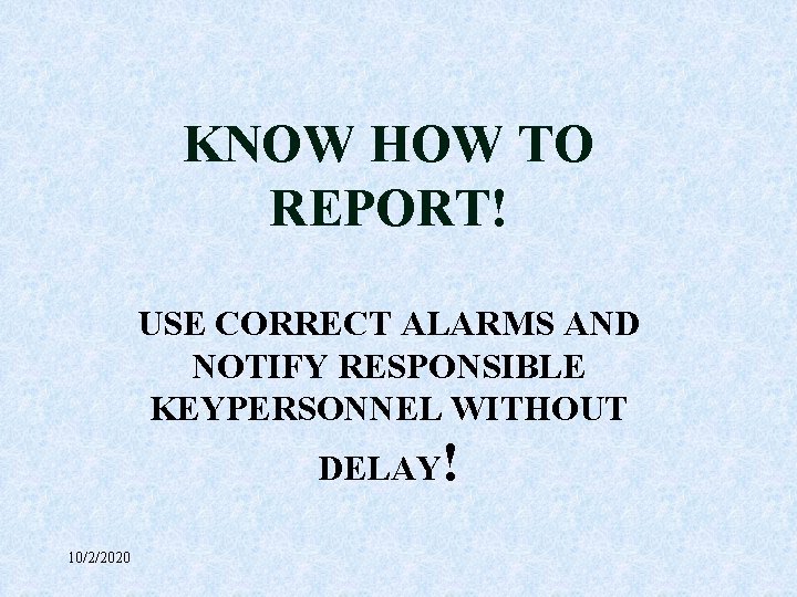 KNOW HOW TO REPORT! USE CORRECT ALARMS AND NOTIFY RESPONSIBLE KEYPERSONNEL WITHOUT DELAY! 10/2/2020