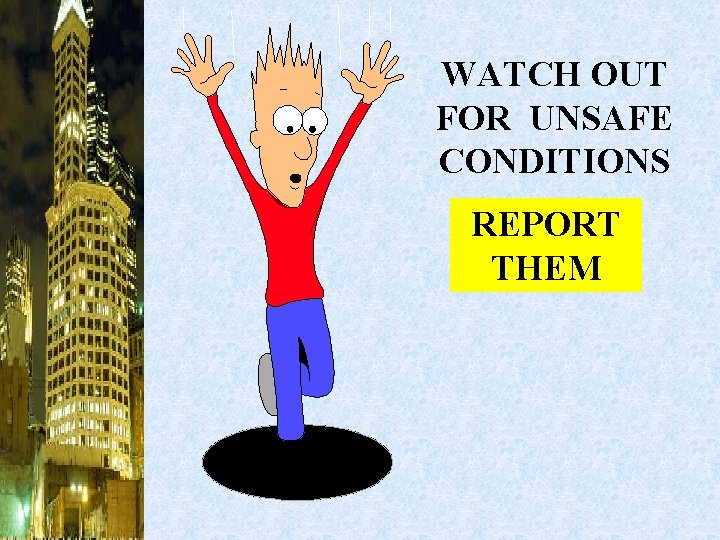 WATCH OUT FOR UNSAFE CONDITIONS REPORT THEM 