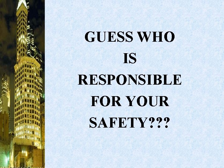 GUESS WHO IS RESPONSIBLE FOR YOUR SAFETY? ? ? 