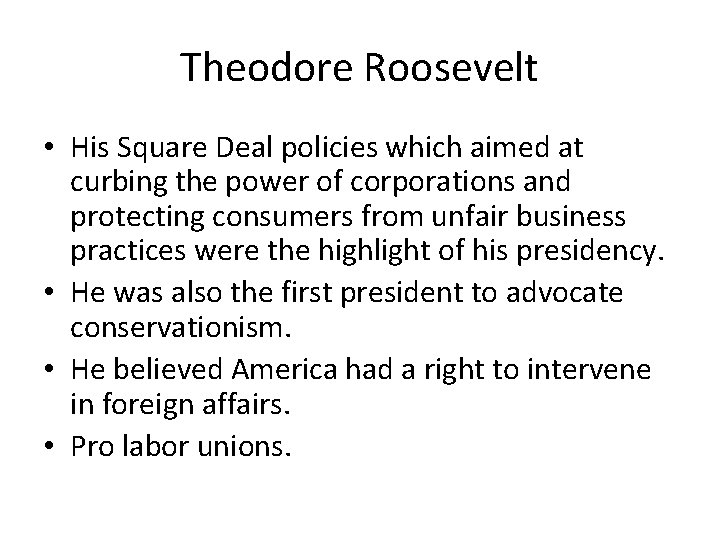 Theodore Roosevelt • His Square Deal policies which aimed at curbing the power of