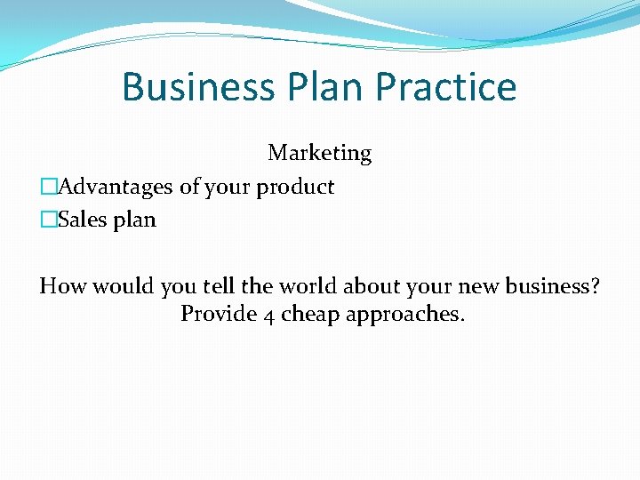 Business Plan Practice Marketing �Advantages of your product �Sales plan How would you tell