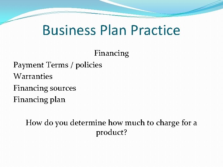 Business Plan Practice Financing Payment Terms / policies Warranties Financing sources Financing plan How