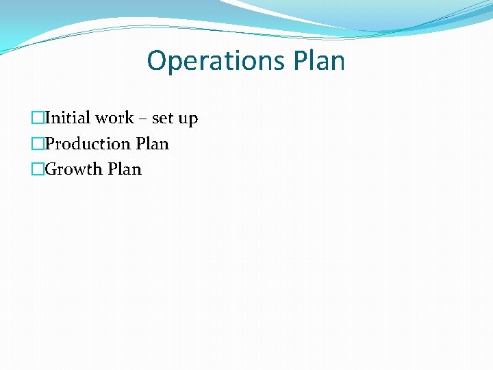 Operations Plan �Initial work – set up �Production Plan �Growth Plan 