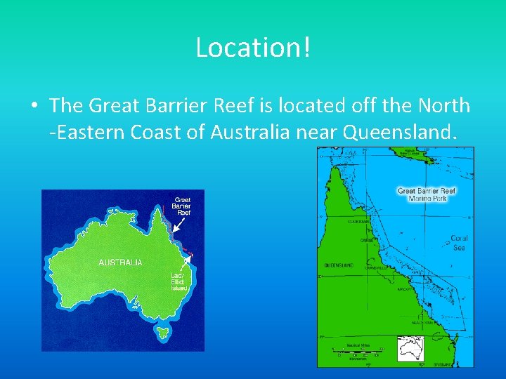 Location! • The Great Barrier Reef is located off the North -Eastern Coast of