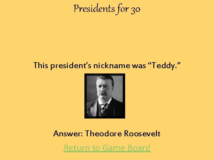 Presidents for 30 This president’s nickname was “Teddy. ” Answer: Theodore Roosevelt Return to