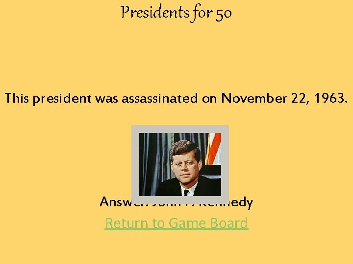 Presidents for 50 This president was assassinated on November 22, 1963. Answer: John F.