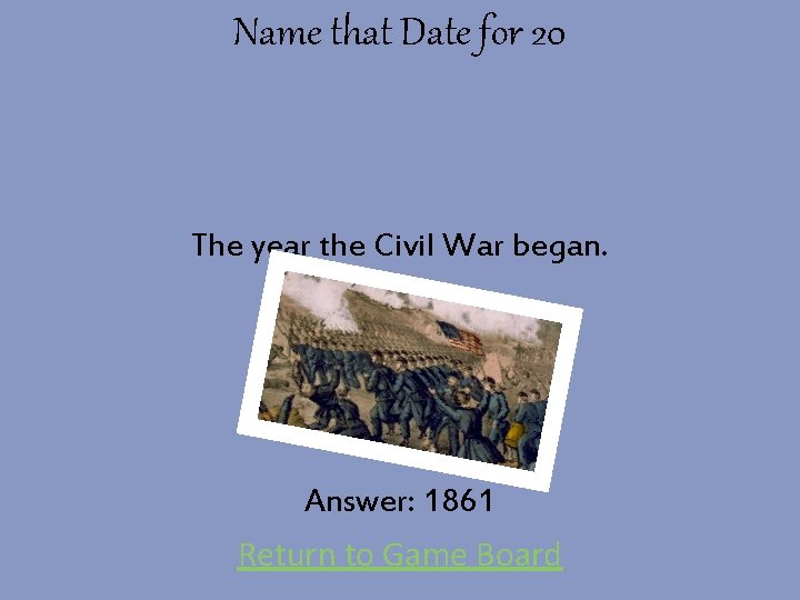 Name that Date for 20 The year the Civil War began. Answer: 1861 Return