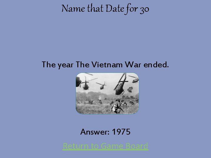 Name that Date for 30 The year The Vietnam War ended. Answer: 1975 Return
