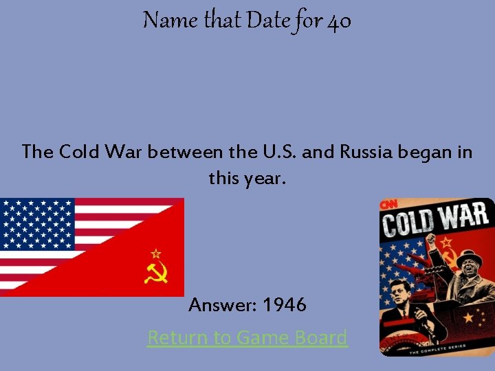 Name that Date for 40 The Cold War between the U. S. and Russia