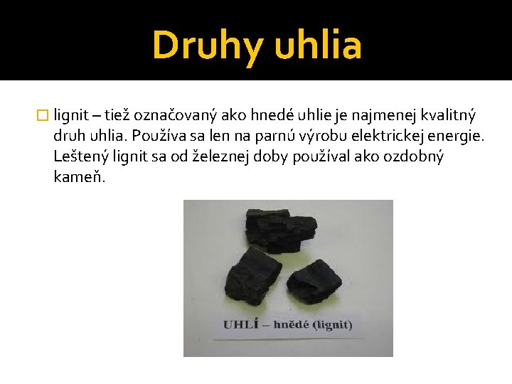 Druhy uhlia � lignit – tiež označovaný ako hnedé uhlie je najmenej kvalitný druh