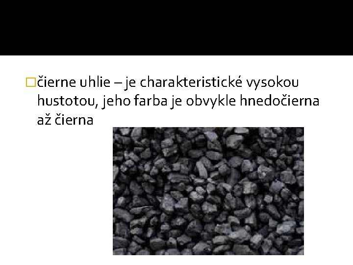 �čierne uhlie – je charakteristické vysokou hustotou, jeho farba je obvykle hnedočierna až čierna