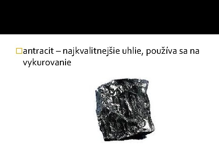 �antracit – najkvalitnejšie uhlie, používa sa na vykurovanie 
