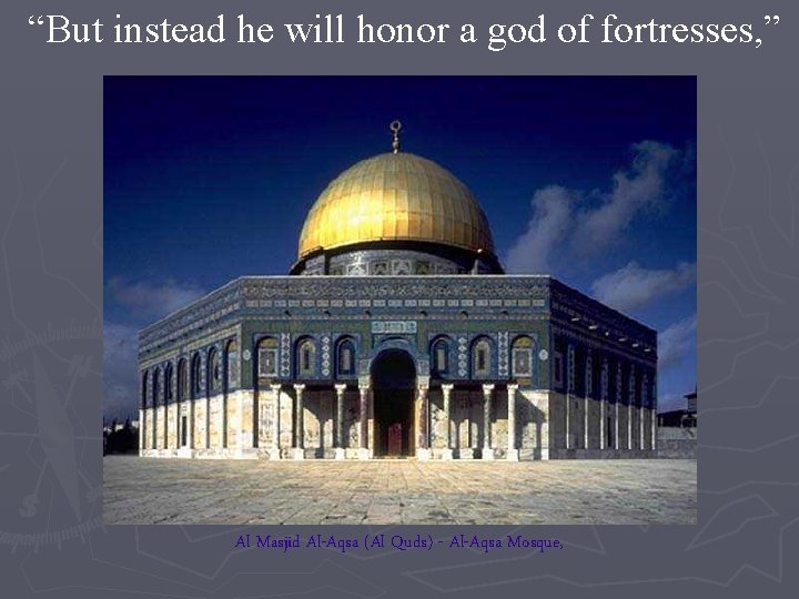 “But instead he will honor a god of fortresses, ” Al Masjid Al-Aqsa (Al