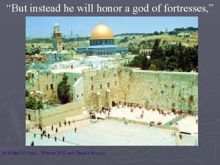 “But instead he will honor a god of fortresses, ” Al-Masjid Al-Aqsa - Western