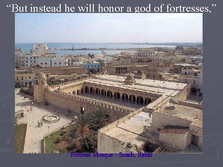 “But instead he will honor a god of fortresses, ” Fortress Mosque - Susah,
