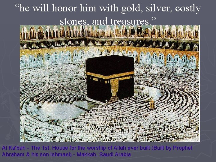 “he will honor him with gold, silver, costly stones, and treasures. ” Al Ka'bah