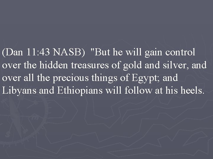 (Dan 11: 43 NASB) "But he will gain control over the hidden treasures of