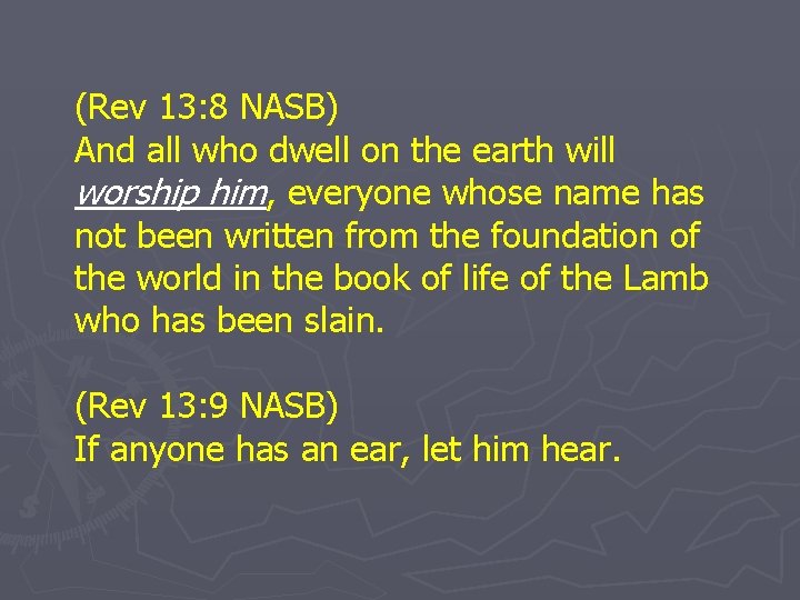 (Rev 13: 8 NASB) And all who dwell on the earth will worship him,