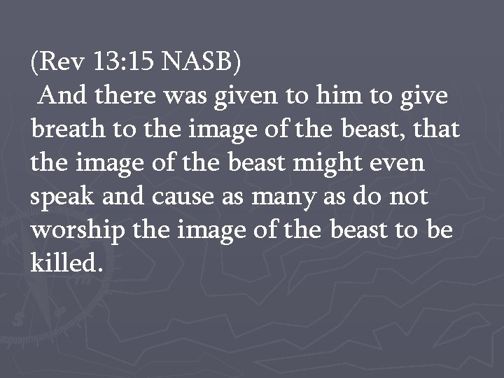 (Rev 13: 15 NASB) And there was given to him to give breath to