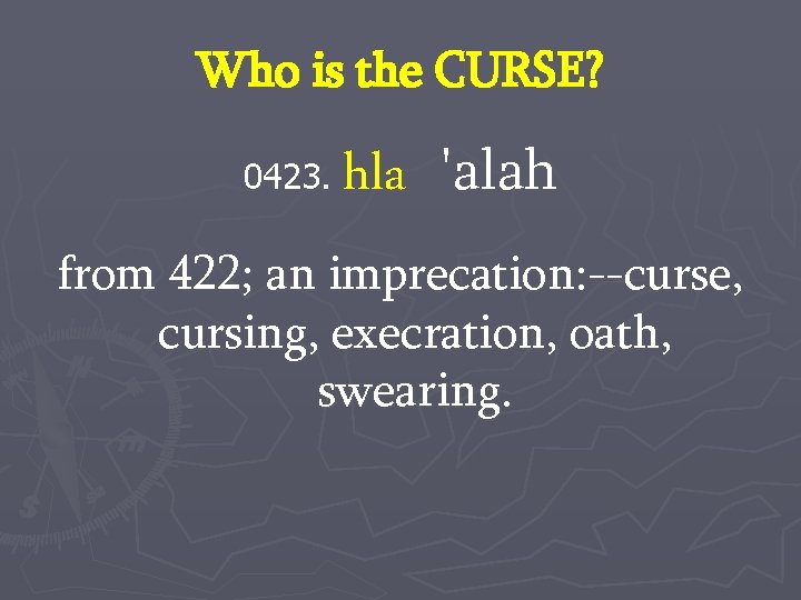 Who is the CURSE? 0423. hla 'alah from 422; an imprecation: --curse, cursing, execration,