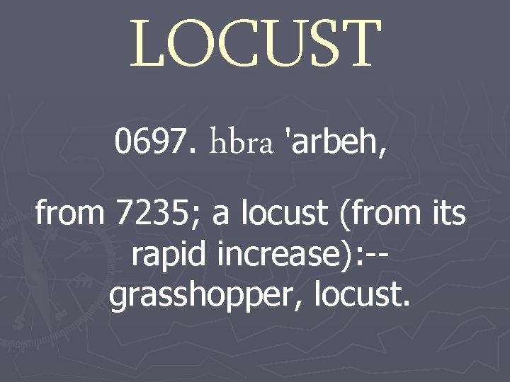 LOCUST 0697. hbra 'arbeh, from 7235; a locust (from its rapid increase): -grasshopper, locust.