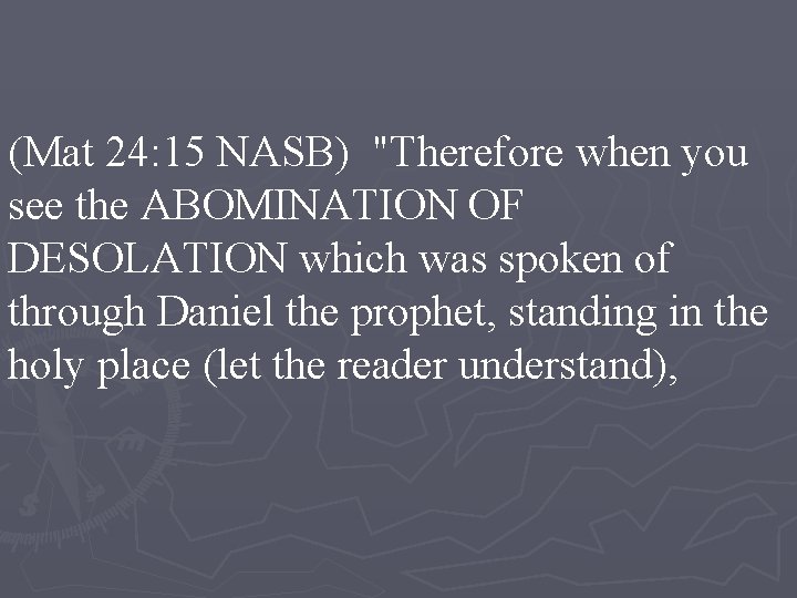 (Mat 24: 15 NASB) "Therefore when you see the ABOMINATION OF DESOLATION which was